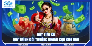 Rút Tiền S8 - Quy Trình Đổi Thưởng Nhanh Gọn Cho Bạn