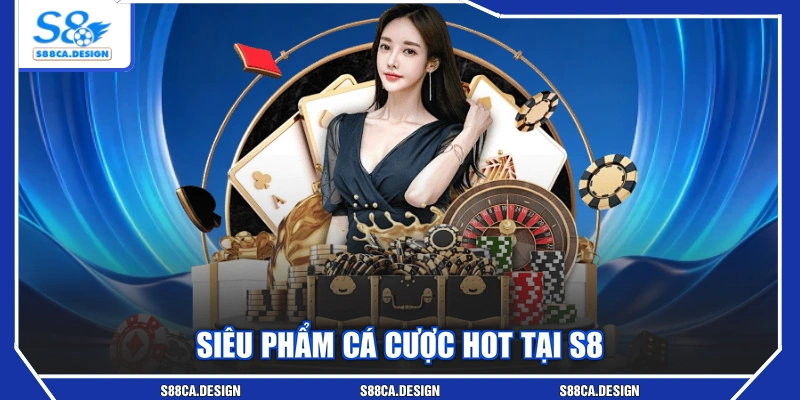 Siêu phẩm cá cược hot tại S8
